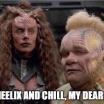 Neelix and Klingon Woman | NEELIX AND CHILL, MY DEAR? | image tagged in neelix and klingon woman | made w/ Imgflip meme maker