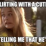 clueless my bad | ME: ( FLIRTING WITH A CUTE GUY); HIM: TELLING ME THAT HE'S GAY | image tagged in clueless my bad | made w/ Imgflip meme maker