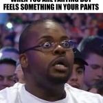 The New Face of the WWE after Wrestlemania 30 | WHEN YOU ARE FARTING BUT FEELS SOMETHING IN YOUR PANTS | image tagged in the new face of the wwe after wrestlemania 30 | made w/ Imgflip meme maker