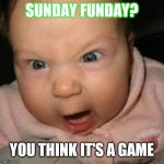 Crazy Mean Baby | SUNDAY FUNDAY? YOU THINK IT'S A GAME | image tagged in crazy mean baby | made w/ Imgflip meme maker