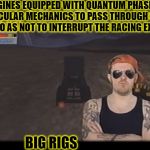 AVGN BIG RIGS | ENGINES EQUIPPED WITH QUANTUM PHASING MOLECULAR MECHANICS TO PASS THROUGH SOLID OBJECTS SO AS NOT TO INTERRUPT THE RACING EXPERIENCE. BIG RIGS | image tagged in big rigs,funny,avgn,memes,video games,90's | made w/ Imgflip meme maker