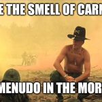 Apocalypse Now napalm | I LOVE THE SMELL OF CARNITAS; AND MENUDO IN THE MORNING | image tagged in apocalypse now napalm | made w/ Imgflip meme maker