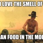 Apocalypse Now napalm | I LOVE THE SMELL OF; MEXICAN FOOD IN THE MORNING | image tagged in apocalypse now napalm | made w/ Imgflip meme maker
