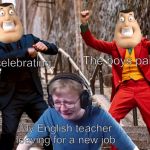 Call me carson crying | Me celebrating; The boys partying; My English teacher leaving for a new job | image tagged in call me carson crying | made w/ Imgflip meme maker