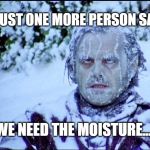 Jack Nicholson | IF JUST ONE MORE PERSON SAYS; WE NEED THE MOISTURE.... | image tagged in jack nicholson | made w/ Imgflip meme maker