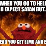 Elmo | WHEN YOU GO TO HELL AND EXPECT SATAN BUT....... INSTEAD YOU GET ELMO AND ELMO | image tagged in elmo | made w/ Imgflip meme maker