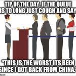 Queuing etiquette | TIP OF THE DAY. IF THE QUEUE IS TO LONG JUST COUGH AND SAY; "THIS IS THE WORST ITS BEEN SINCE I GOT BACK FROM CHINA." | image tagged in queue etiquette,coronavirus,china,cough | made w/ Imgflip meme maker