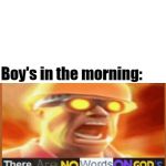 there are no words on god's green earth | No one:; Boy's in the morning: | image tagged in there are no words on god's green earth | made w/ Imgflip meme maker
