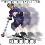 Scooter meme | WHEN LIFE GIVES YOU DISAPPOINTMENT; NEOOOOOOOOO | image tagged in scooter meme | made w/ Imgflip meme maker