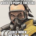 Caustic, Apex Legends | GIRLS SPEAK IN A HIGH VOICE TO PEOPLE THEY LIKE; GIRLS WHEN THE TALK TO ME | image tagged in caustic apex legends | made w/ Imgflip meme maker