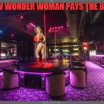 PAYING THE RENT | HOW WONDER WOMAN PAYS THE BILLS | image tagged in wonder woman,sexy girl,big tits,hot girl,stripper,sexy legs | made w/ Imgflip meme maker