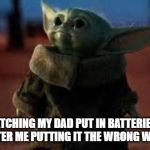Baby yoda looking up | ME WATCHING MY DAD PUT IN BATTERIES INTO MY TOY AFTER ME PUTTING IT THE WRONG WAY 3 TIMES | image tagged in baby yoda looking up | made w/ Imgflip meme maker