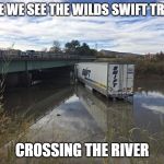 Swift Truck in River  | HERE WE SEE THE WILDS SWIFT TRUCK; CROSSING THE RIVER | image tagged in swift truck in river | made w/ Imgflip meme maker