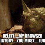 Yoda tired dying | DELETE.....MY BROWSER HISTORY....YOU MUST.....LUKE | image tagged in yoda tired dying | made w/ Imgflip meme maker