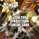 JoJo Text Meme | MY MOM; CAN YOU PAUSE YOUR ONLINE GAME; ME | image tagged in jojo text meme | made w/ Imgflip meme maker