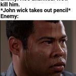 Sweating Man | Enemy: He's unarmed. We'll
kill him.
*John wick takes out pencil*
Enemy: | image tagged in sweating man | made w/ Imgflip meme maker