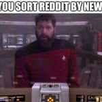Let's see what sorting by new looks like | WHEN YOU SORT REDDIT BY NEW POSTS | image tagged in when you sort by new,riker,star trek tng,tng,star trek | made w/ Imgflip meme maker