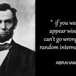 a man once said | "  if you want to appear wise, you can't go wrong with a random internet quote  "; ABRAHAM LINCOLN | image tagged in quotable abe lincoln,internet,quotes | made w/ Imgflip meme maker