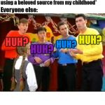 I made a new template! | Me: *creates a new meme template using a beloved source from my childhood*; Everyone else:; HUH? HUH? HUH? HUH? | image tagged in the wiggles huh,memes,funny,funny memes,hot,new | made w/ Imgflip meme maker