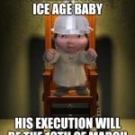Ice age baby | WE HAVE FOUND ICE AGE BABY; HIS EXECUTION WILL BE THE 10TH OF MARCH | image tagged in ice age baby | made w/ Imgflip meme maker