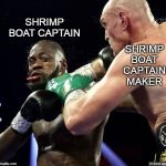 Deontay Wilder  vs. Tyson Fury | SHRIMP BOAT CAPTAIN; SHRIMP BOAT CAPTAIN MAKER | image tagged in deontay wilder vs tyson fury,forest gump,bubba gump shrimp,shrimp,boxing,memes | made w/ Imgflip meme maker