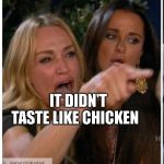 RH Meme | IT DIDN'T TASTE LIKE CHICKEN | image tagged in rh meme | made w/ Imgflip meme maker