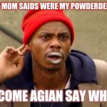 Crackhead | WHEN MY MOM SAIDS WERE MY POWDERDED DONUTS; ME: COME AGIAN SAY WHAT!? | image tagged in crackhead | made w/ Imgflip meme maker
