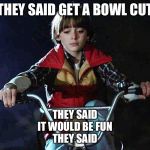 Will (Stranger Things) | THEY SAID GET A BOWL CUT; THEY SAID
IT WOULD BE FUN
THEY SAID | image tagged in will stranger things | made w/ Imgflip meme maker