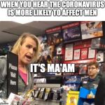 Maam | WHEN YOU HEAR THE CORONAVIRUS IS MORE LIKELY TO AFFECT MEN; IT'S MA'AM | image tagged in maam | made w/ Imgflip meme maker