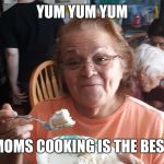 Home cooking | YUM YUM YUM; MOMS COOKING IS THE BEST | image tagged in home cooking | made w/ Imgflip meme maker