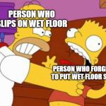 Homer Bart | PERSON WHO SLIPS ON WET FLOOR; PERSON WHO FORGETS TO PUT WET FLOOR SIGN | image tagged in homer bart | made w/ Imgflip meme maker