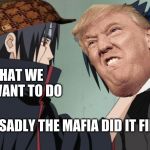 itachi hate | WHAT WE ALL WANT TO DO; BUT SADLY THE MAFIA DID IT FIRST | image tagged in itachi hate | made w/ Imgflip meme maker