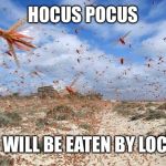 Locusts coming for you | HOCUS POCUS; YOU WILL BE EATEN BY LOCUST | image tagged in locusts coming for you | made w/ Imgflip meme maker
