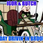 Mr Magoo Driving | IGOR & BUTCH; SUNDAY DRIVIN' IN BROOKLYN | image tagged in mr magoo driving | made w/ Imgflip meme maker