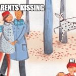 derpressed | MY PARENTS KISSING; ME | image tagged in derpressed | made w/ Imgflip meme maker