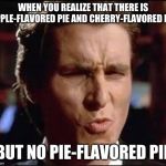 Bale uhhh | WHEN YOU REALIZE THAT THERE IS APPLE-FLAVORED PIE AND CHERRY-FLAVORED PIE; BUT NO PIE-FLAVORED PIE | image tagged in bale uhhh | made w/ Imgflip meme maker