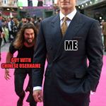 Aquaman sneak attack | ME; GUY WITH CHINESE USERNAME | image tagged in aquaman sneak attack | made w/ Imgflip meme maker