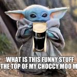Baby Yoda | WHAT IS THIS FUNNY STUFF ON THE TOP OF MY CHOCCY MOO MOO? | image tagged in baby yoda | made w/ Imgflip meme maker