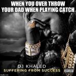 Suffering From Success | WHEN YOU OVER THROW YOUR DAD WHEN PLAYING CATCH | image tagged in suffering from success | made w/ Imgflip meme maker