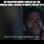 You're One Ugly | MY REACTION WHEN I LOOK AT ALL THE DISORGANIZED CODE I NEEDED TO WRITE FOR MY CS PROJECT. | image tagged in you're one ugly | made w/ Imgflip meme maker