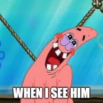 patrick is in love | WHEN I SEE HIM | image tagged in patrick is in love | made w/ Imgflip meme maker