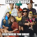 Full House | GANGSTA HOUSE; EVERYWHERE YOU SMOKE | image tagged in full house | made w/ Imgflip meme maker