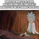 Rick & Morty | WHEN YOU WANT TO BE ALONE, AND YOUR FAMILY AUTOMATICALLY DIAGNOSES YOU WITH CHRONIC DEPRESSION | image tagged in rick  morty | made w/ Imgflip meme maker
