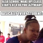 School isn't very cool | SCHOOL: REMEMBER TO GET PLENTY OF SLEEP TONIGHT!! ALSO SCHOOL: WAKE UP! CLASS STARTS AT 8:00 YOU LAZYHEAD!! BASICALLY EVERY STUDENT: | image tagged in dafuq | made w/ Imgflip meme maker