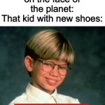 Supreme Kid | Nobody:
Legitimately no human on the face of the planet:
That kid with new shoes: | image tagged in supreme kid | made w/ Imgflip meme maker