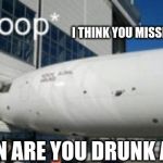 drunk captain | I THINK YOU MISSED THE RUNWAY; "CAPTAIN ARE YOU DRUNK AGAIN?" | image tagged in funny,bruh | made w/ Imgflip meme maker