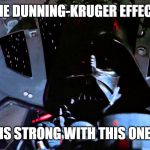 The Force Is Strong With This One | THE DUNNING-KRUGER EFFECT; IS STRONG WITH THIS ONE | image tagged in the force is strong with this one | made w/ Imgflip meme maker