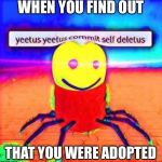 WHEN YOU FIND OUT; THAT YOU WERE ADOPTED | image tagged in funny memes | made w/ Imgflip meme maker