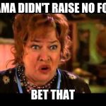 Water boy mama | MAMA DIDN'T RAISE NO FOOL; BET THAT | image tagged in water boy mama | made w/ Imgflip meme maker