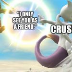 smash bros mewtwo | YOU; "I ONLY SEE YOU AS A FRIEND."; CRUSH | image tagged in smash bros mewtwo | made w/ Imgflip meme maker